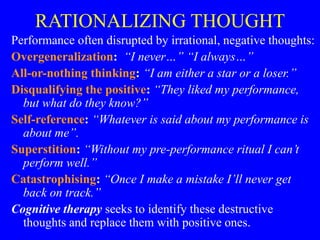RATIONALIZING THOUGHT
Performance often disrupted by irrational, negative thoughts:
Overgeneralization: “I never…” “I alwa...