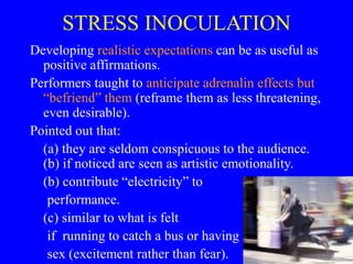 STRESS INOCULATION
Developing realistic expectations can be as useful as
positive affirmations.
Performers taught to antic...
