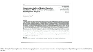 28
Midler, Christophe. "Crossing the valley of death: managing the when, what, and how of innovative development projects." Project Management Journal 50.4 (2019):
447-459.
 