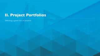 II. Project Portfolios
Selecting a good mix of projects
 