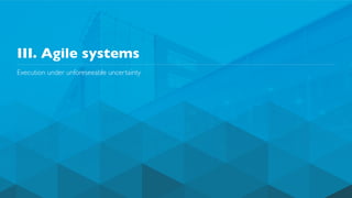 III. Agile systems
Execution under unforeseeable uncertainty
 
