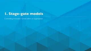 1. Stage-gate models
Controlling innovation funnel within an organization
 