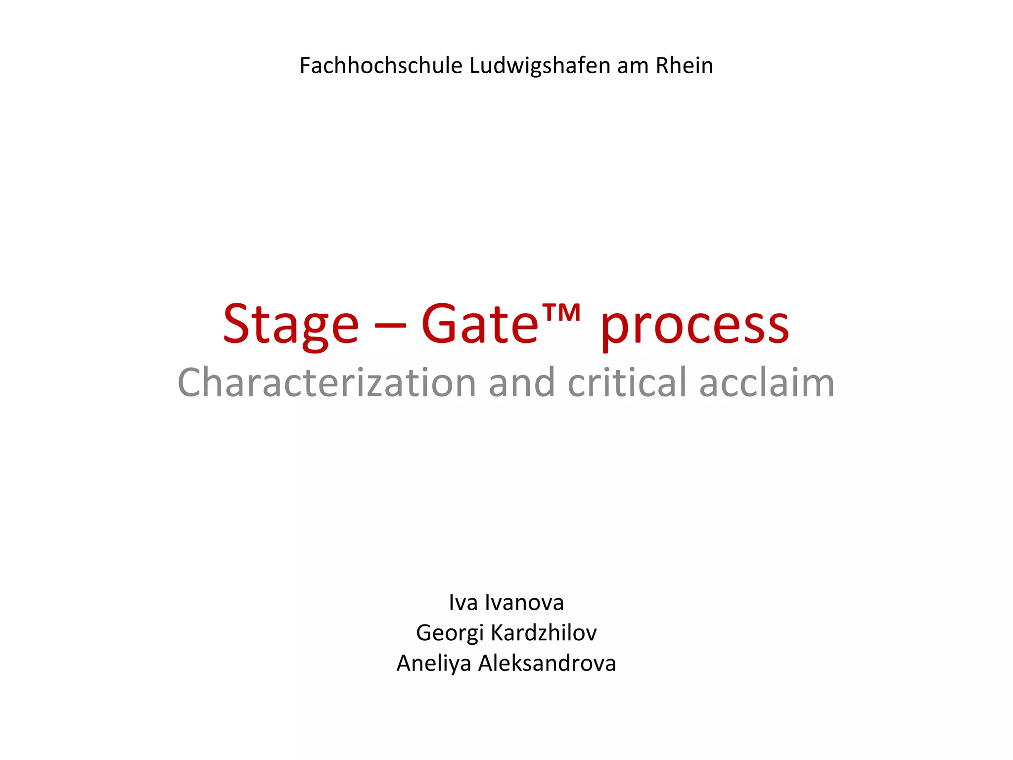 Stage – Gate™ process Characterization and critical acclaim Iva Ivanova Georgi Kardzhilov Aneliya Aleksandrova Fachhochschule Ludwigshafen am Rhein 