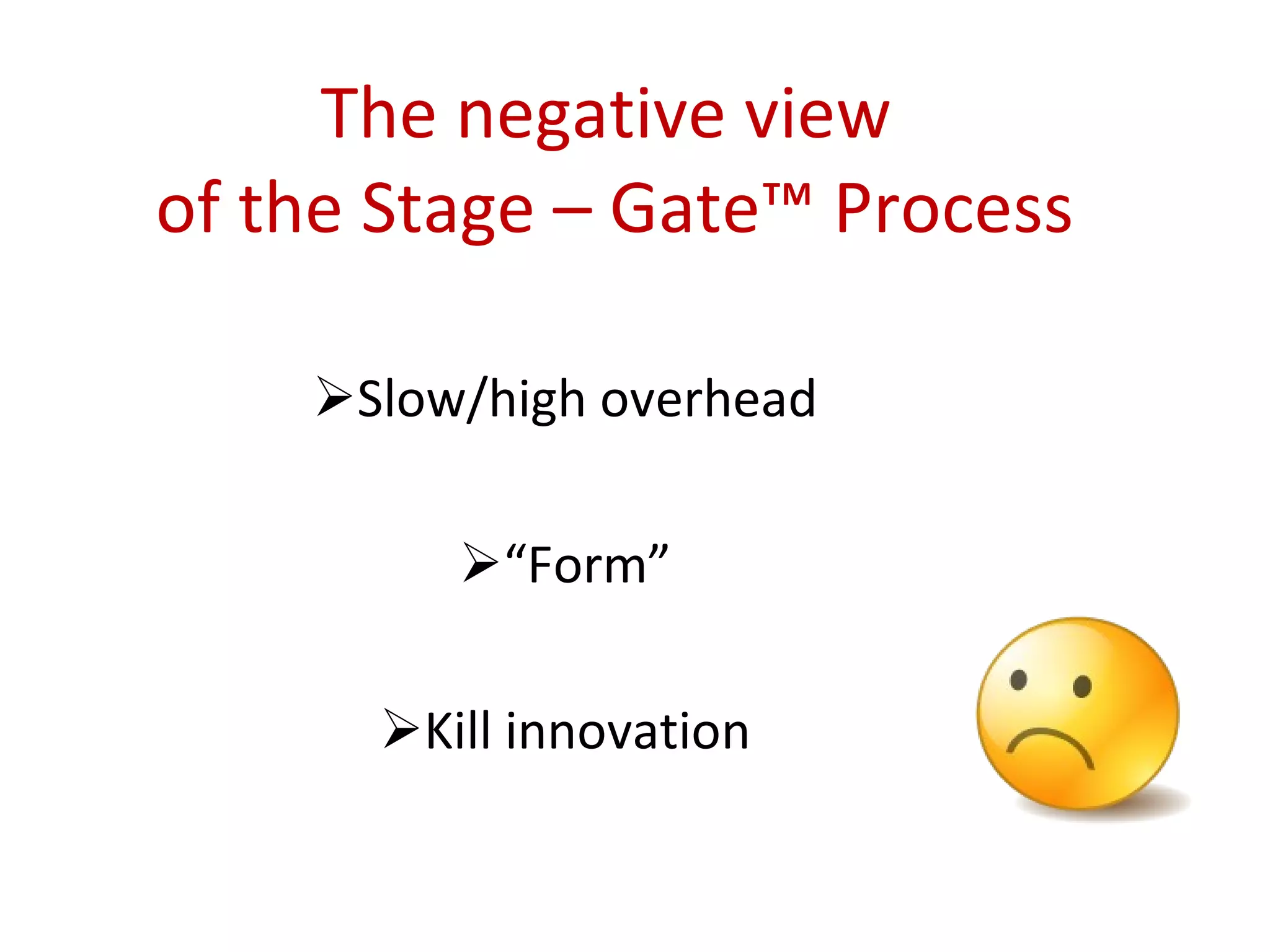 The negative view  of the Stage – Gate™ Process Slow/high overhead “ Form” Kill innovation 