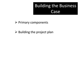 Building the Business Case Primary components Building the project plan 