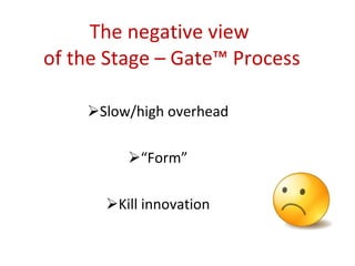 The negative view  of the Stage – Gate™ Process Slow/high overhead “ Form” Kill innovation 