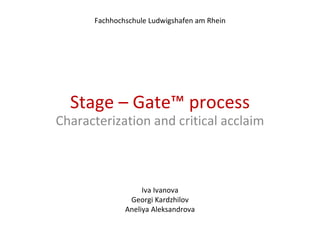 Stage – Gate™ process Characterization and critical acclaim Iva Ivanova Georgi Kardzhilov Aneliya Aleksandrova Fachhochschule Ludwigshafen am Rhein 