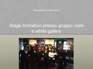 Alternanza Scuola-Lavoro

Stage formativo presso gruppo clark
e white gallery

 