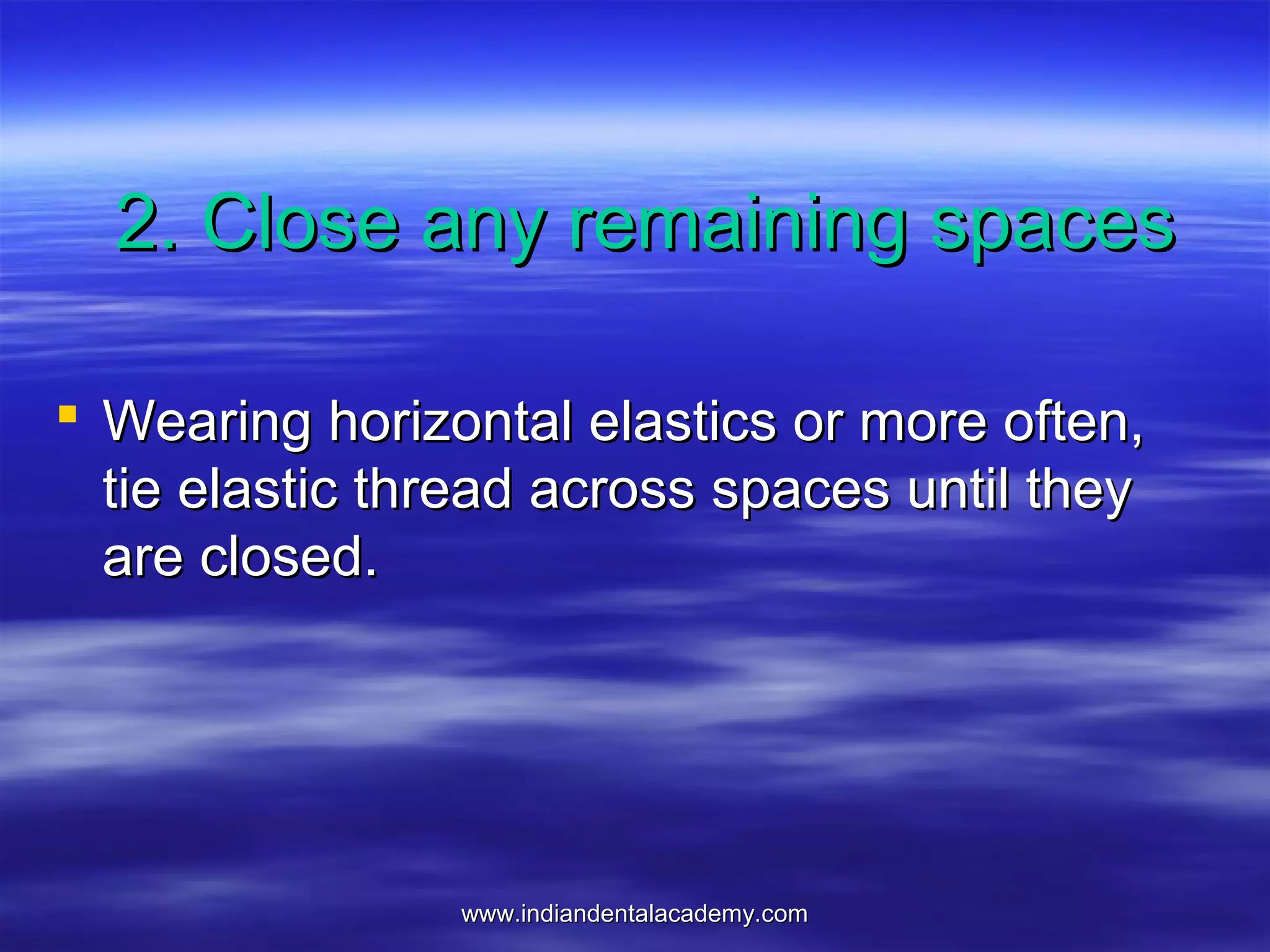www.indiandentalacademy.comwww.indiandentalacademy.com
2. Close any remaining spaces2. Close any remaining spaces
 Wearing horizontal elastics or more often,Wearing horizontal elastics or more often,
tie elastic thread across spaces until theytie elastic thread across spaces until they
are closed.are closed.
 