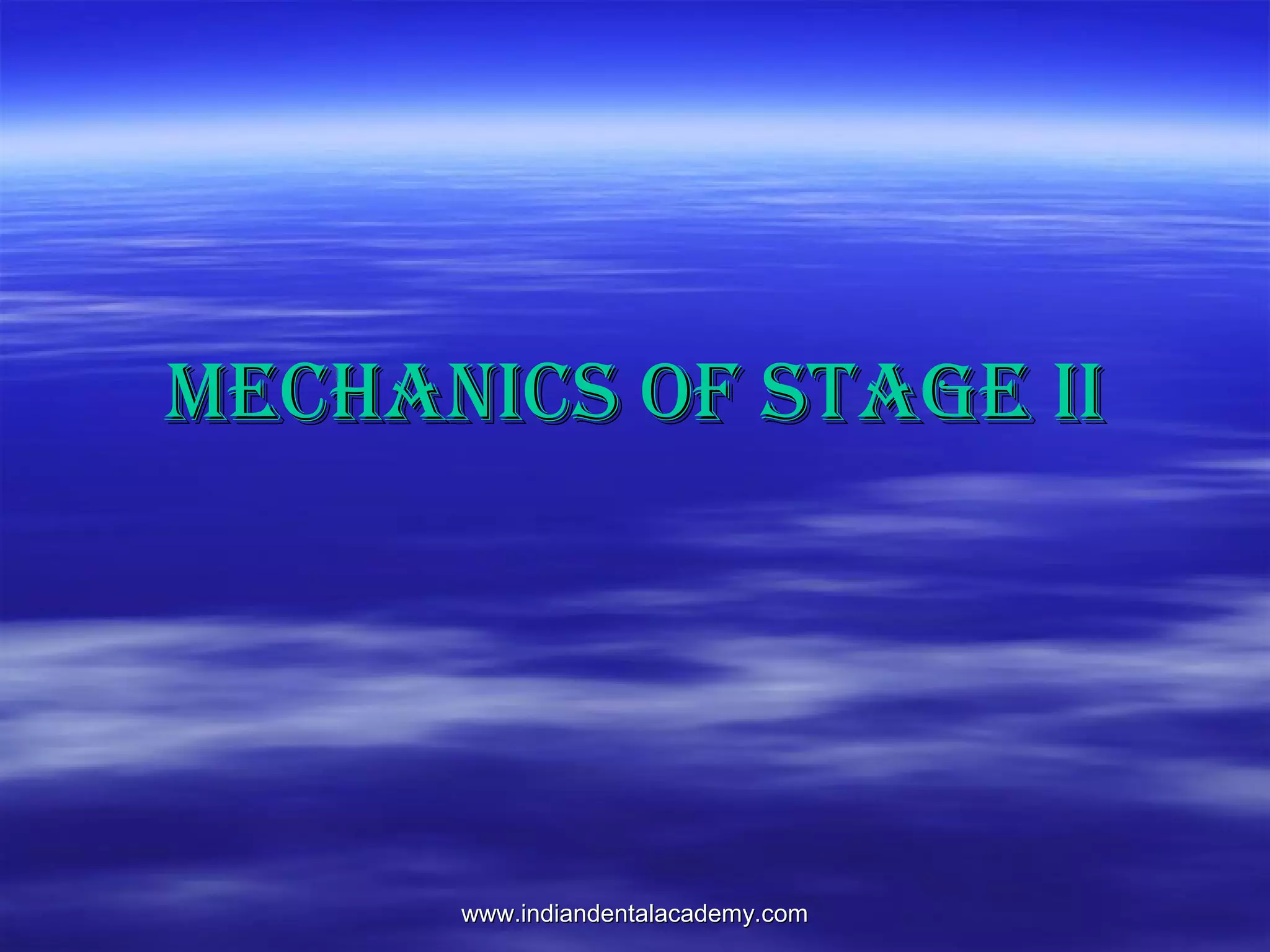 www.indiandentalacademy.comwww.indiandentalacademy.com
MechAnics Of stAge iiMechAnics Of stAge ii
 