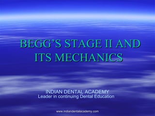 BEGG’S STAGE II ANDBEGG’S STAGE II AND
ITS MECHANICSITS MECHANICS
INDIAN DENTAL ACADEMY
Leader in continuing Dental Education
www.indiandentalacademy.comwww.indiandentalacademy.com
 