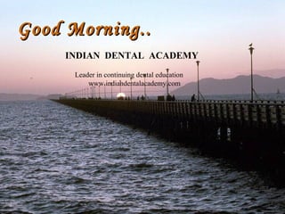 Good Morning..Good Morning..
www.indiandentalacademy.com
INDIAN DENTAL ACADEMY
Leader in continuing dental education
www.indiandentalacademy.com
 