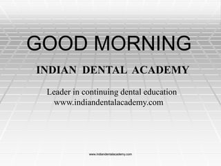 GOOD MORNING
INDIAN DENTAL ACADEMY
Leader in continuing dental education
www.indiandentalacademy.com

www.indiandentalacademy.com

 