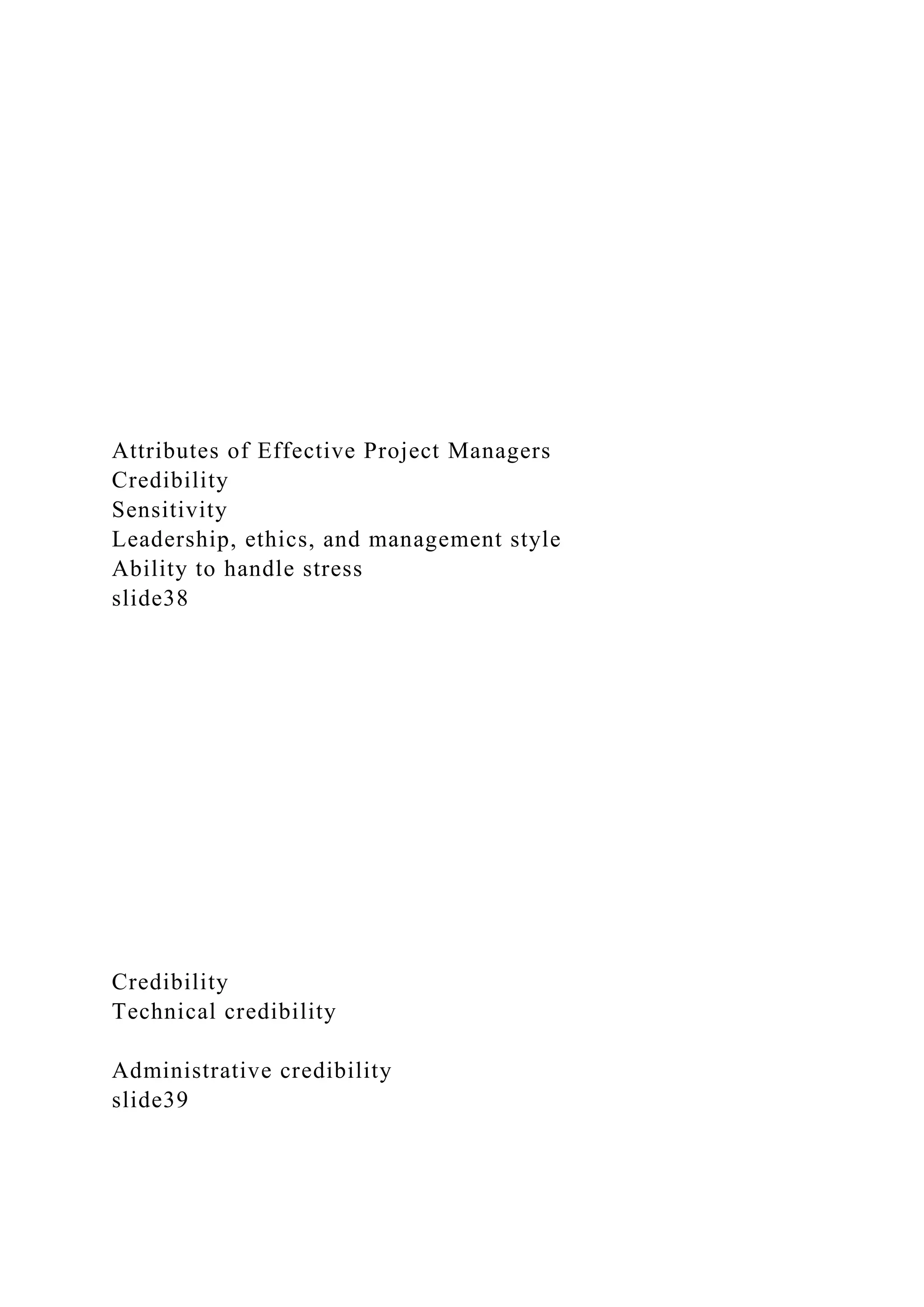 Attributes of Effective Project Managers
Credibility
Sensitivity
Leadership, ethics, and management style
Ability to handle stress
slide38
Credibility
Technical credibility
Administrative credibility
slide39
 