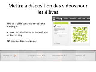 Mettre à disposition des vidéos pour
              les élèves
-URL de la vidéo dans le cahier de texte
numérique

-Insérer dans le cahier de texte numérique
ou dans un blog

-QR code sur document papier:
 