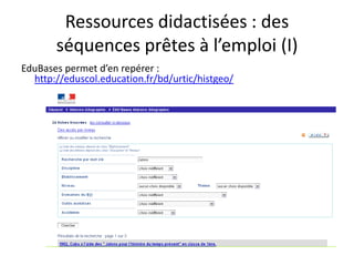 Ressources didactisées : des
       séquences prêtes à l’emploi (I)
EduBases permet d’en repérer :
  http://eduscol.education.fr/bd/urtic/histgeo/
 