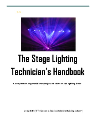 The Stage Lighting
Technician’s Handbook
A compilation of general knowledge and tricks of the lighting trade
Compiled by Freelancers in the entertainment lighting industry
 