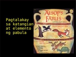 Pagtalakay sa katangian at elemento ng pabula 