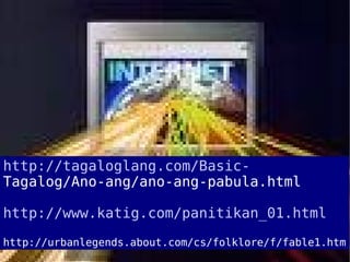 http://tagaloglang.com/Basic- Tagalog/Ano-ang/ano-ang-pabula.html http://www.katig.com/panitikan_01.html http://urbanlegends.about.com/cs/folklore/f/fable1.htm 
