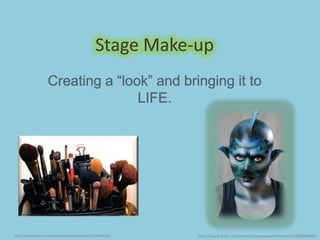 Stage Make-up Creating a “look” and bringing it to LIFE. http://www.flickr.com/photos/vancouverfilmschool/3636346099/ http://www.flickr.com/photos/stevendepolo/3514663618/ 