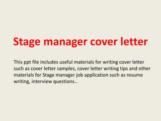 Stage manager cover letter
This ppt file includes useful materials for writing cover letter
such as cover letter samples, cover letter writing tips and other
materials for Stage manager job application such as resume
writing, interview questions…

 