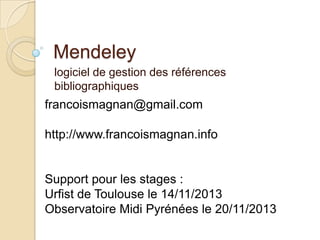 Mendeley
logiciel de gestion des références
bibliographiques

francoismagnan@gmail.com
http://www.francoismagnan.info

Support pour les stages :
Urfist de Toulouse le 14/11/2013
Observatoire Midi Pyrénées le 20/11/2013

 