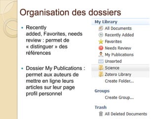 Organisation des dossiers


Recently
added, Favorites, needs
review : permet de
« distinguer » des
références



Dossier My Publications :
permet aux auteurs de
mettre en ligne leurs
articles sur leur page
profil personnel

 
