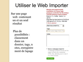 Utiliser le Web Importer
Sur une page
web contenant
un et un seul
résultat
Plus de
possibilités :
classement
dans un
dossier, tags, n
otes, enregistre
ment de lapage

 