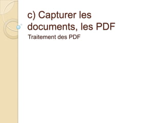 c) Capturer les
documents, les PDF
Traitement des PDF

 