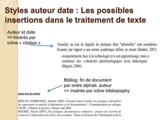 Styles auteur date : Les possibles
insertions dans le traitement de texte
Auteur et date
=> insérés par
icône « citation »

Bibliog. fin de document
par ordre alphab. auteur
=> insérée par icône bibliography

 