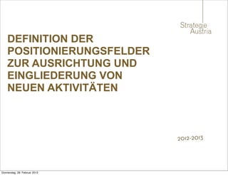 DEFINITION DER
    POSITIONIERUNGSFELDER
    ZUR AUSRICHTUNG UND
    EINGLIEDERUNG VON
    NEUEN AKTIVITÄTEN



                               2012-2013



Donnerstag, 28. Februar 2013
 