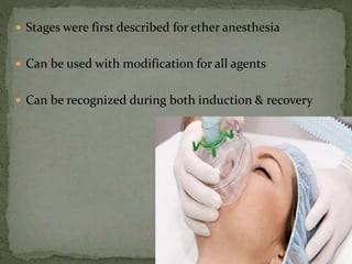  Stages were first described for ether anesthesia
 Can be used with modification for all agents
 Can be recognized during both induction & recovery
 