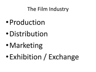 The Film Industry 
•Production 
•Distribution 
•Marketing 
•Exhibition / Exchange 
 