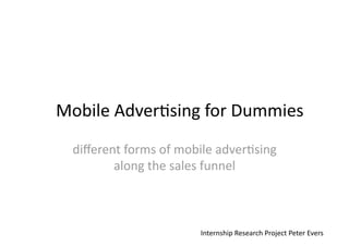 Mobile Adver,sing for Dummies 
 diﬀerent forms of mobile adver,sing 
        along the sales funnel 



                       Internship Research Project Peter Evers 
 