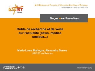 Outils de recherche et de veille sur 
l'actualité (news, médias sociaux...) 
14 octobre 2014 
Marie-Laure Malingre, Alexandre Serres 
URFIST de Rennes 
 