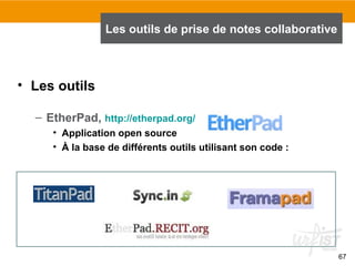 67
• Les outils
– EtherPad, http://etherpad.org/
• Application open source
• À la base de différents outils utilisant son code :
Les outils de prise de notes collaborative
 