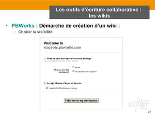 75
• PBWorks : Démarche de création d’un wiki :
– Choisir la visibilité
Les outils d’écriture collaborative :
les wikis
 