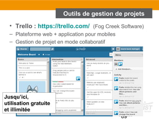 89
Outils de gestion de projets
• Trello : https://trello.com/ (Fog Creek Software)
– Plateforme web + application pour mobiles
– Gestion de projet en mode collaboratif
Jusqu’ici,
utilisation gratuite
et illimitée
 