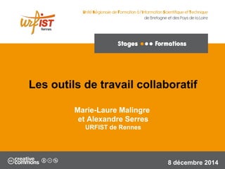 1
Marie-Laure Malingre
et Alexandre Serres
URFIST de Rennes
8 décembre 2014
Les outils de travail collaboratif
 