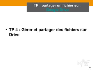 • TP 4 : Gérer et partager des fichiers sur
Drive
84
TP : partager un fichier sur
Google Drive
 