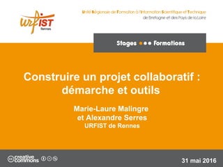 1
Marie-Laure Malingre
et Alexandre Serres
URFIST de Rennes
31 mai 2016
Construire un projet collaboratif :
démarche et outils
 