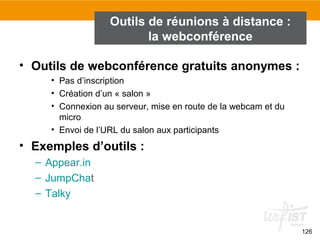 126
Outils de réunions à distance :
la webconférence
• Outils de webconférence gratuits anonymes :
• Pas d’inscription
• C...