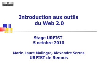 Introduction aux outils  du Web 2.0 Stage URFIST  5 octobre 2010 Marie-Laure Malingre, Alexandre Serres URFIST de Rennes 