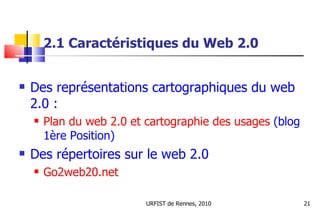2.1 Caractéristiques du Web 2.0 <ul><li>Des représentations cartographiques du web 2.0 : </li></ul><ul><ul><li>Plan du web...
