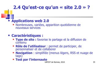 2.4 Qu’est-ce qu’un « site 2.0 » ? <ul><li>Applications web 2.0 </li></ul><ul><ul><li>Nombreuses, variées, apparition quot...