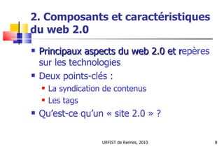 2. Composants et caractéristiques du web 2.0 <ul><li>Principaux aspects du web 2.0 et r epères sur les technologies </li><...