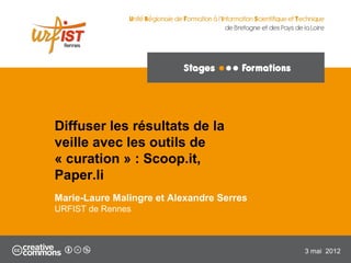 1
Diffuser les résultats de la
veille avec les outils de
« curation » : Scoop.it,
Paper.li
Marie-Laure Malingre et Alexandre Serres
URFIST de Rennes
3 mai 2012
 