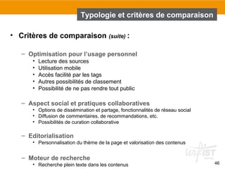 46 
Typologie et critères de comparaison 
• Critères de comparaison (suite) : 
– Optimisation pour l’usage personnel 
• Le...
