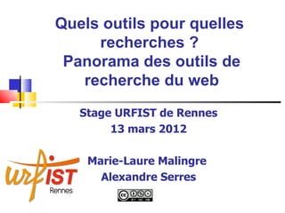 Quels outils pour quelles
     recherches ?
 Panorama des outils de
   recherche du web
   Stage URFIST de Rennes
        13 mars 2012

    Marie-Laure Malingre
      Alexandre Serres
 