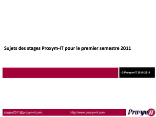 Sujets des stages Proxym-IT pour le premier semestre 2011 © Proxym-IT 2010-2011 